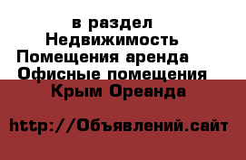  в раздел : Недвижимость » Помещения аренда »  » Офисные помещения . Крым,Ореанда